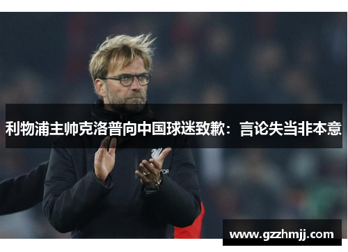 利物浦主帅克洛普向中国球迷致歉：言论失当非本意