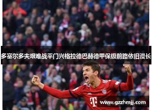 多塞尔多夫艰难战平门兴格拉德巴赫德甲保级前路依旧漫长