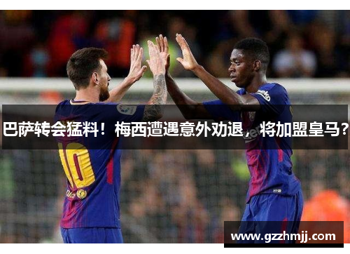 巴萨转会猛料！梅西遭遇意外劝退，将加盟皇马？